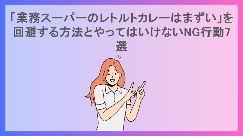 「業務スーパーのレトルトカレーはまずい」を回避する方法とやってはいけないNG行動7選